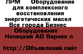 ЛРМ-500 Оборудование для комплексного восстановления энергетических масел - Все города Бизнес » Оборудование   . Ненецкий АО,Варнек п.